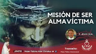MISIÓN DE SER ALMA VÍCTIMA / SALUDOS / P. JESÚS CEJA