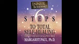 6 Steps to Total Self-Healing: The Inner Bonding Process - Margaret Paul