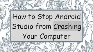 How to Stop Android Studio from Crashing Your Computer