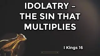 Idolatry &ndash;The Sin that Multiplies. I Kings 16. 11/09/2025