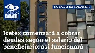 Icetex comenzar&aacute; a cobrar deudas seg&uacute;n el salario del beneficiario: as&iacute; funcionar&aacute;