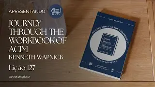 Li&ccedil;&atilde;o 127 | Apresentando Journey Through the Workbook of ACIM - Kenneth Wapnick