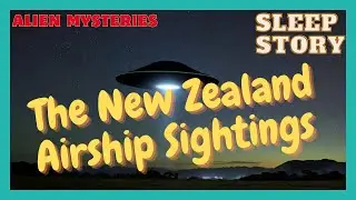 A Relaxing Alien Mystery Story | The New Zealand Airship Sightings | Bedtime Story for Grown Ups