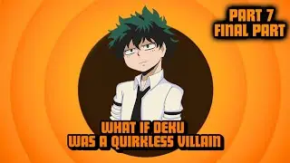 What If Deku Was A Quirkless Villain (Final Part 7)
