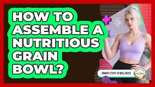 How To Assemble A Nutritious Grain Bowl?