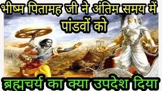 भीष्म पितामह ने अपने अंतिम समय में भी पांडवों को ब्रह्मचर्य का क्या उपदेश दिया और क्यों दिया?