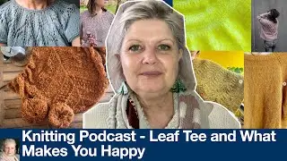 Knitting Podcast ⎮ Leaf Top and What Makes You Happy