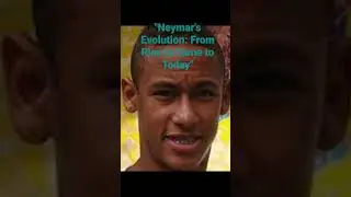 Neymar's Evolution: From Rise to Fame to Today.