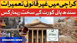 Sindh High Court Strong Remarks | Illegal constructions in Karachi | Breaking News