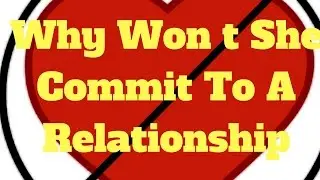 Why Won t She Commit To A Relationship