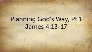 Planning God's Way, Pt. 1 - James 4:13-17