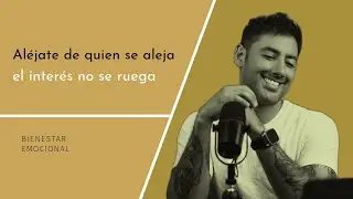 Aléjate de quien se aleja, el interés no se ruega.
