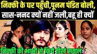Nikki Case,निक्की के घर Poonam Pandit बोली,सास-ननद क्यों नहीं जली,निक्की की भाभी से किये तीखे सवाल.