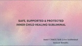 Inner Child Healing Subliminal | Safe, Supported & Protected | Self Love | I Am Safe In My Truth
