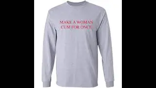 Make a woman cum for once shirt
