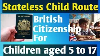 How Stateless Children Aged 5-17 Can Apply for British Citizenship