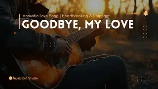 Goodbye, My Love | Acoustic Love Song | Heartbreaking & Poignant