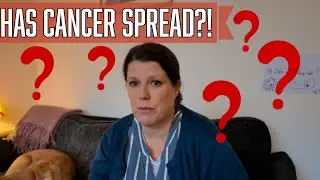 CANCER update: SCANS done, HAS it SPREAD?