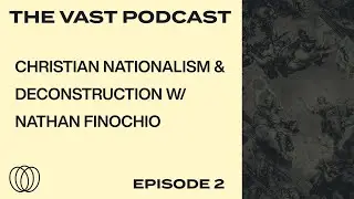 Nationalism & Deconstruction w/ Nathan Finochio | The Vast Podcast