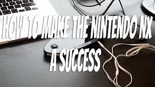 How to make the Nintendo NX a success
