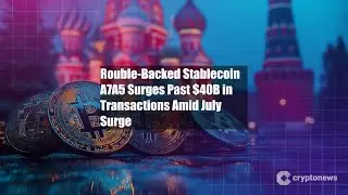 Rouble-Backed Stablecoin A7A5 Surges Past $40B in Transactions