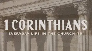 Everyday Life In The Church - 1 Corinthians 16