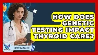 How Does Genetic Testing Impact Thyroid Care? - Thyroid Wellness Hub