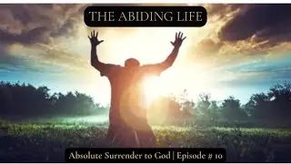The Abiding Life | Absolute Surrender to God (Episode 10)