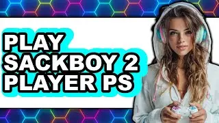 How to Play Sackboy 2 Player PS5 - Easy Guide