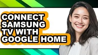 How to Connect Samsung Tv with Google Home - Easy Guide