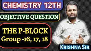Chemistry 12th (The P-Block Group-16, 17, 18) Objective Questions ONE SHOT (By Krishna Sir)