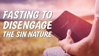Fasting to Disengage the Sin Nature