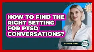 How To Find The Right Setting For PTSD Conversations?