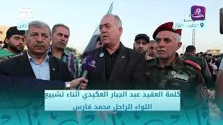 كلمة العقيد عبد الجبار العكيدي أثناء تشييع اللواء الراحل محمد فارس
