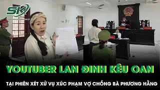 Xét xử vụ xúc phạm vợ chồng Nguyễn Phương Hằng: Youtuber Đinh Thị Lan kêu oan