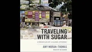 Traveling with Sugar: Chronicles of a Global Epidemic by Amy Moran-Thomas | Full Audiobook