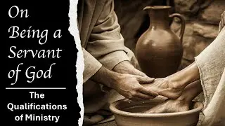 On Being a Servant of God - Part 8: The Qualifications of Ministry