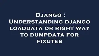 Django : Understanding django loaddata or right way to dumpdata for fixutes