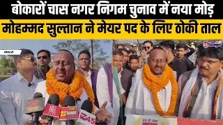 बोकारों चास नगर निगम चुनाव में नया मोड़ मोहम्मद सुल्तान ने मेयर पद के लिए ठोकी ताल