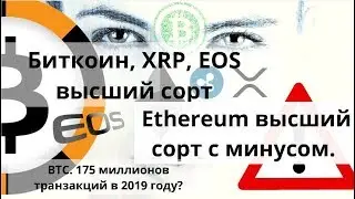 Биткоин, XRP,  EOS высший сорт. Ethereum высший сорт с минусом. BTC. 175000000 транзакций в 2019 ?