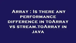 Array : Is there any performance difference in toArray vs stream.toArray in java