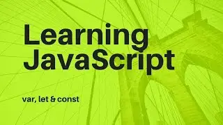 Learn JavaScript - Var, Let  & Const