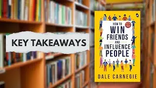 How to Win Friends & Influence People: 18 Timeless Principles (Dale Carnegie Summary)