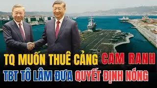 TRUNG QUỐC ĐỀ NGHỊ THUÊ CẢNG CAM RANH VÀ QUYẾT ĐỊNH NÓNG CỦA TBT TÔ LÂM KHIẾN BẮC KINH CÂM NÍN