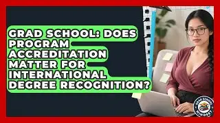 Grad School: Does Program Accreditation Matter For International Degree Recognition?