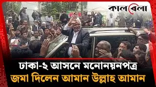 ঢাকা-২ আসনে মনোনয়নপত্র জমা দিলেন আমান উল্লাহ আমান | Keraniganj | Aman Ullah Aman | Kalbela
