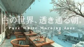 白の世界、透き通る朝❄️ 心を浄化する透明な冬のジャズ | 勉強、仕事、マインドフルネスに最適なBGM, Pure White Morning Jazz for study, relax, focus