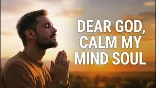 DEAR GOD, CALM MY MIND AND SOUL | A Healing Prayer for Anxiety and Fear