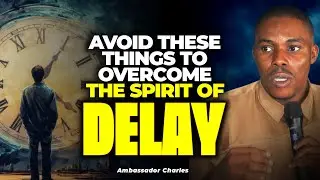 AVOID THESE THINGS TO OVERCOME THE SPIRIT OF DELAY || AMBASSADOR CHARLES 