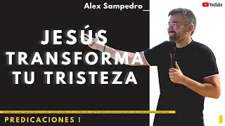 Predicación Alex Sampedro  🎥  📺  · JESÚS TRANSFORMA TU TRISTEZA